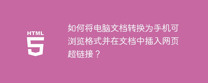 如何将电脑文档转换为手机可浏览格式并在文档中插入网页超链接？