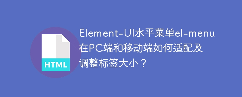 Element-UI水平菜单el-menu在PC端和移动端如何适配及调整标签大小？