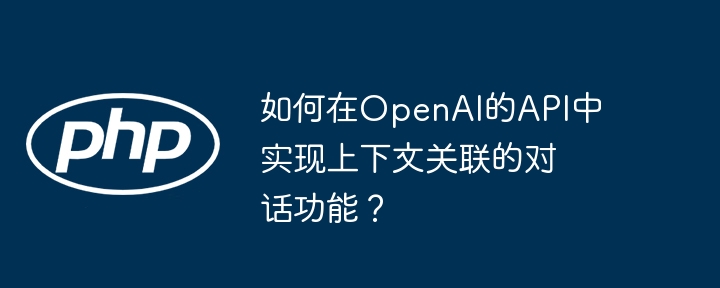如何在openai的api中实现上下文关联的对话功能？