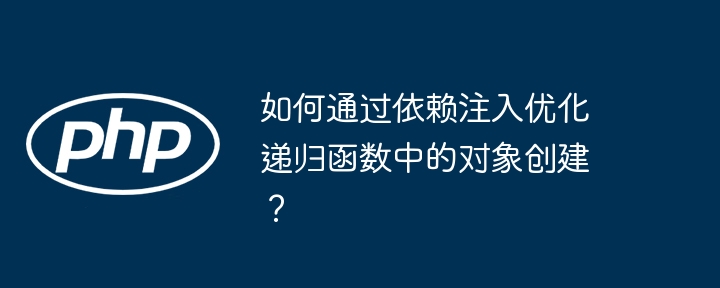 如何通过依赖注入优化递归函数中的对象创建？