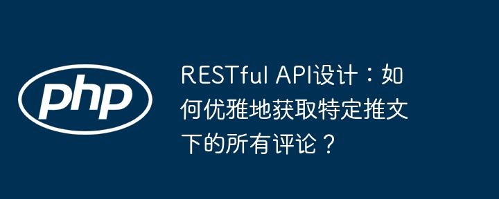 restful api设计：如何优雅地获取特定推文下的所有评论？