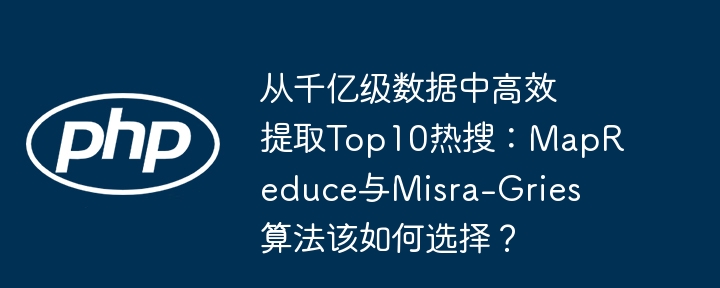 从千亿级数据中高效提取top10热搜：mapreduce与misra-gries算法该如何选择？