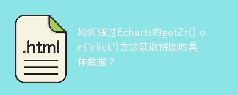 如何通过Echarts的getZr().on(‘click’)方法获取饼图的具体数据？
