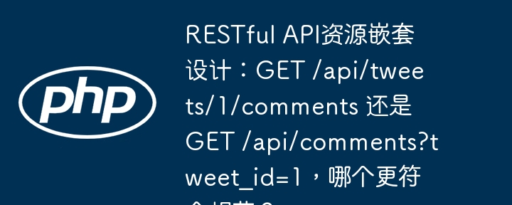 restful api资源嵌套设计：get /api/tweets/1/comments 还是 get /api/comments?tweet_id=1，哪个更符合规范？