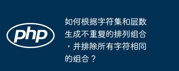 如何根据字符集和层数生成不重复的排列组合，并排除所有字符相同的组合？
