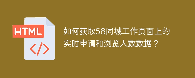 如何获取58同城工作页面上的实时申请和浏览人数数据？