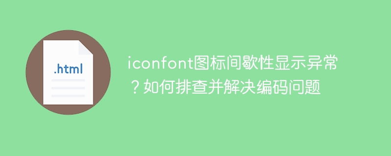 iconfont图标间歇性显示异常？如何排查并解决编码问题