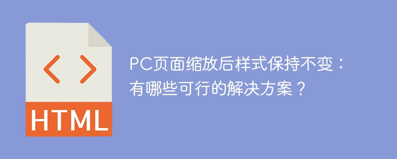PC页面缩放后样式保持不变：有哪些可行的解决方案？