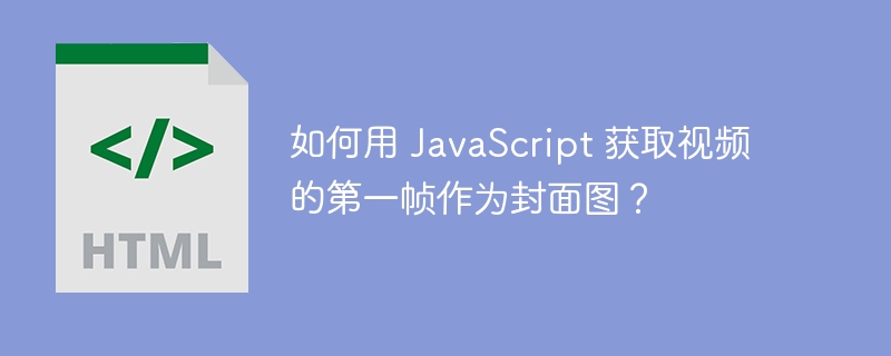 如何用 JavaScript 获取视频的第一帧作为封面图？