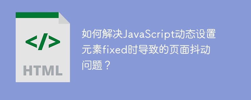如何解决JavaScript动态设置元素fixed时导致的页面抖动问题？