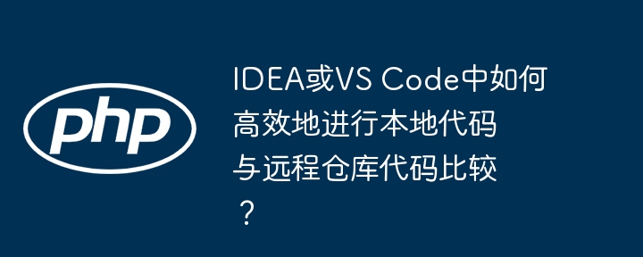idea或vs code中如何高效地进行本地代码与远程仓库代码比较？