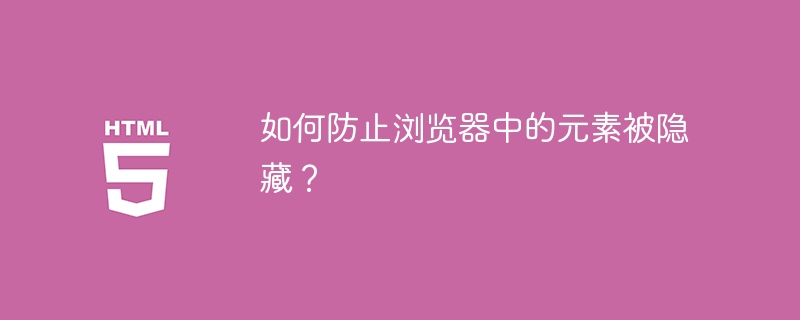 如何防止浏览器中的元素被隐藏？