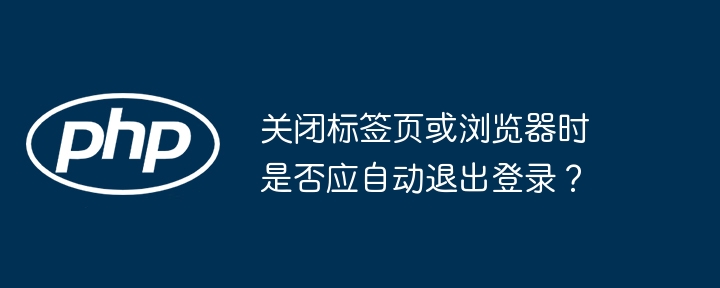 关闭标签页或浏览器时是否应自动退出登录？