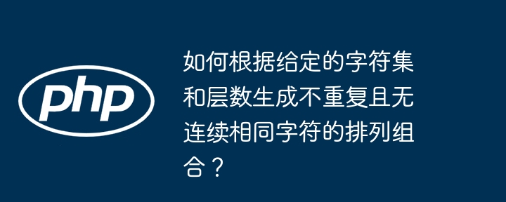 如何根据给定的字符集和层数生成不重复且无连续相同字符的排列组合？
