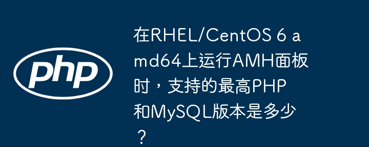 在rhel/centos 6 amd64上运行amh面板时，支持的最高php和mysql版本是多少？