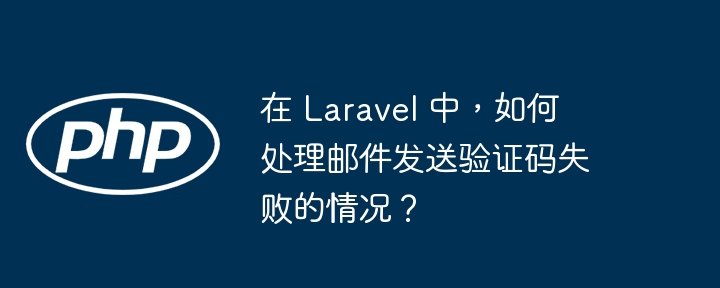 在 laravel 中，如何处理邮件发送验证码失败的情况？