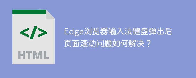 Edge浏览器输入法键盘弹出后页面滚动问题如何解决？