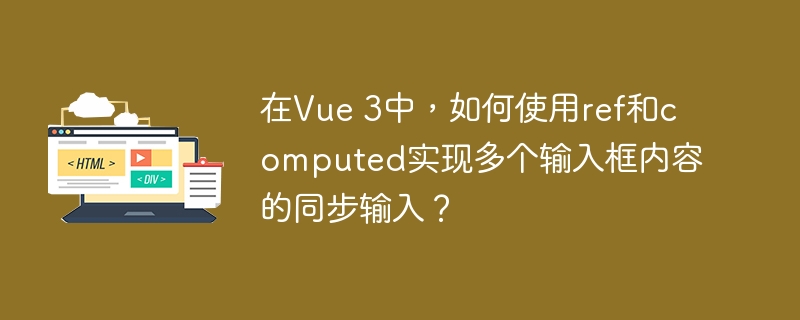在Vue 3中，如何使用ref和computed实现多个输入框内容的同步输入？
