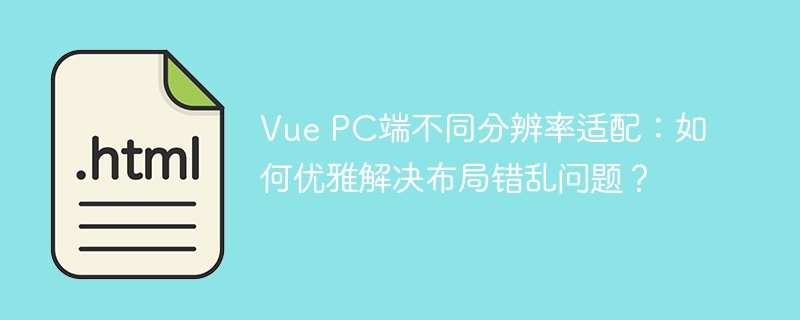 Vue PC端不同分辨率适配：如何优雅解决布局错乱问题？