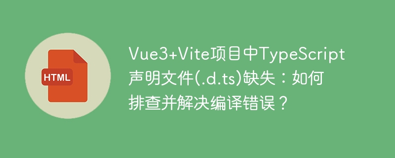 Vue3+Vite项目中TypeScript声明文件(.d.ts)缺失：如何排查并解决编译错误？