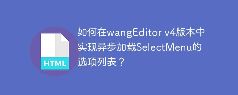 如何在wangEditor v4版本中实现异步加载SelectMenu的选项列表？