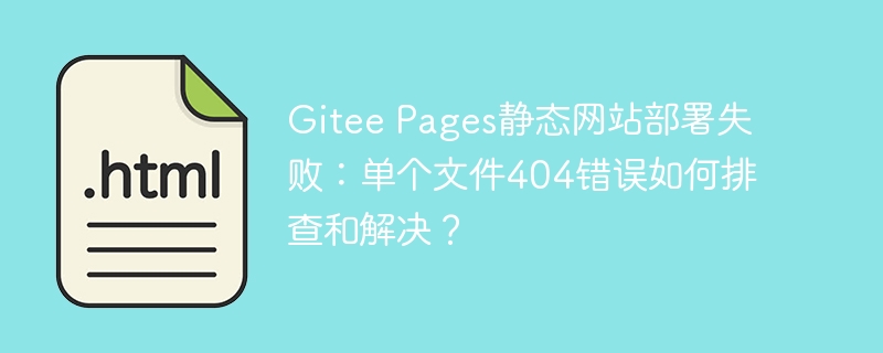Gitee Pages静态网站部署失败：单个文件404错误如何排查和解决？