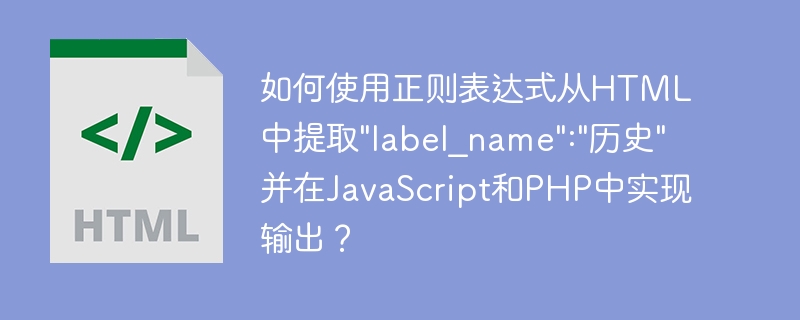 如何使用正则表达式从HTML中提取”label_name”:”历史”并在JavaScript和PHP中实现输出？