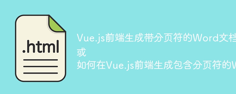 Vue.js前端生成带分页符的Word文档：挑战与解决方案？
或
如何在Vue.js前端生成包含分页符的Word文档？