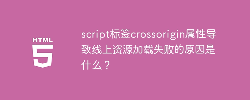 script标签crossorigin属性导致线上资源加载失败的原因是什么？