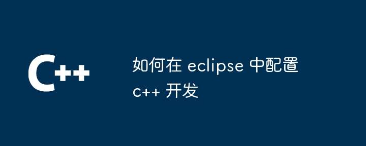如何在 eclipse 中配置 c++ 开发