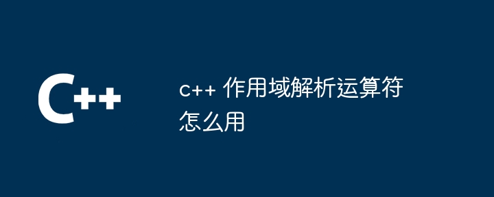 c++ 作用域解析运算符怎么用