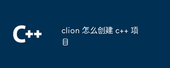 clion 怎么创建 c++ 项目