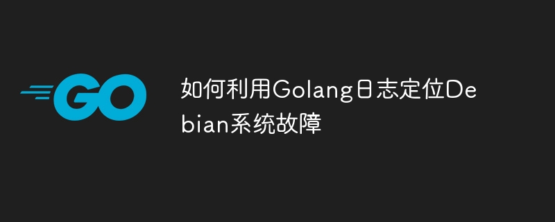 如何利用Golang日志定位Debian系统故障