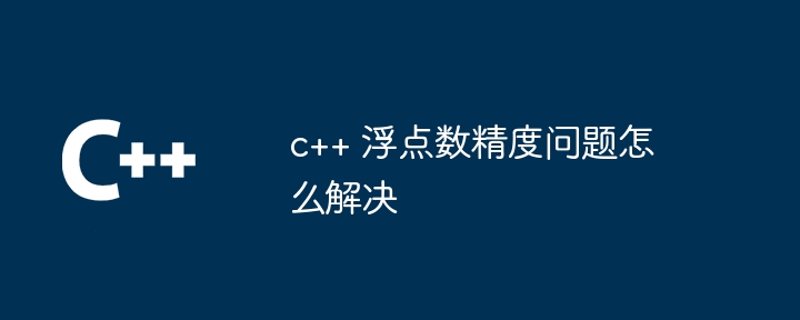c++ 浮点数精度问题怎么解决