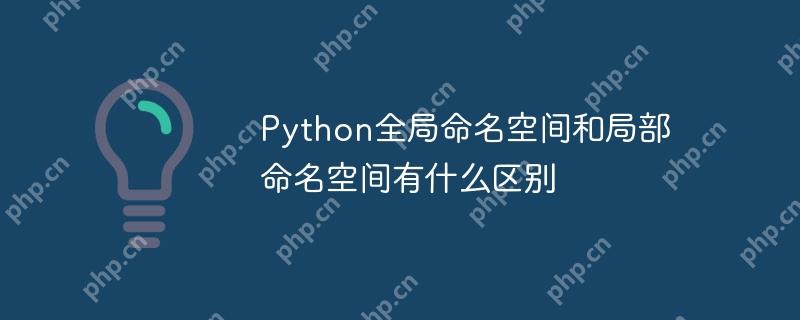 Python全局命名空间和局部命名空间有什么区别