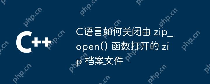 C语言如何关闭由 zip_open() 函数打开的 zip 档案文件