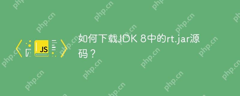 如何下载JDK 8中的rt.jar源码？