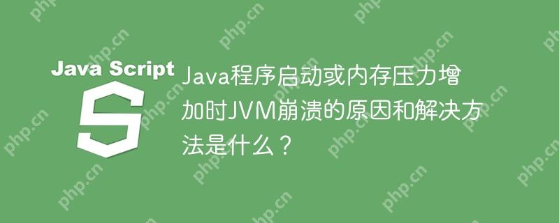 Java程序启动或内存压力增加时JVM崩溃的原因和解决方法是什么？