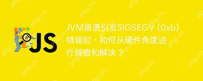 JVM崩溃引发SIGSEGV (0xb)错误时，如何从硬件角度进行排查和解决？