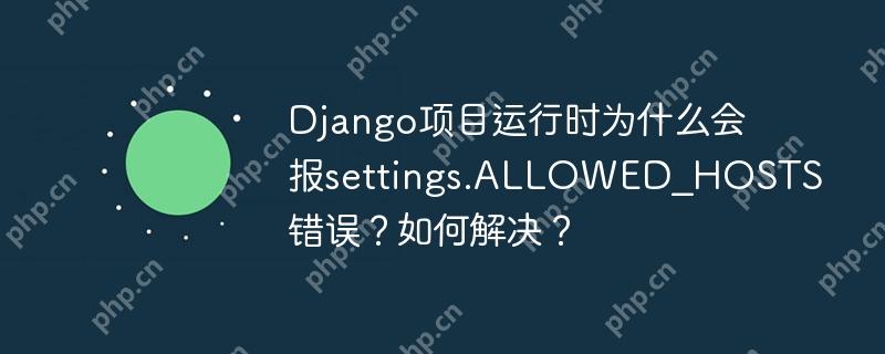 Django项目运行时为什么会报settings.ALLOWED_HOSTS错误？如何解决？