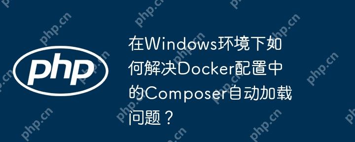 在windows环境下如何解决docker配置中的composer自动加载问题？