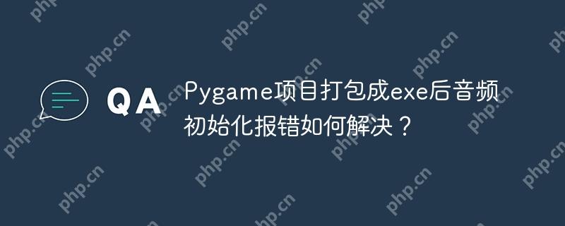 Pygame项目打包成exe后音频初始化报错如何解决？