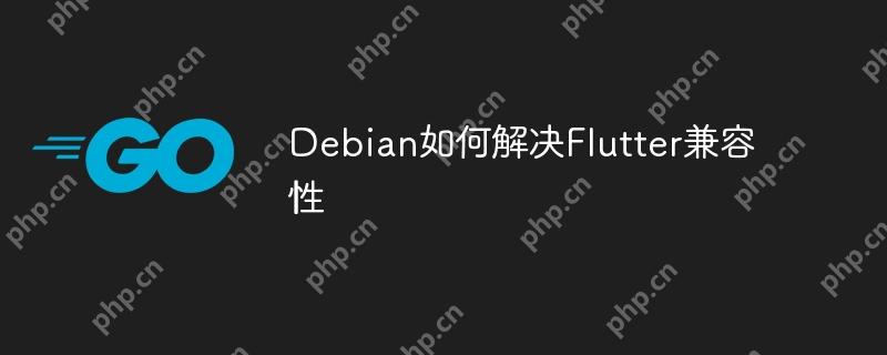 Debian如何解决Flutter兼容性