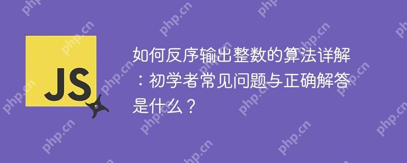如何反序输出整数的算法详解：初学者常见问题与正确解答是什么？