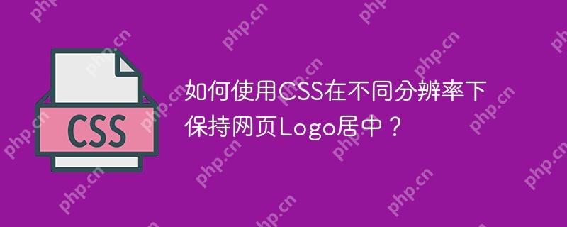 如何使用CSS在不同分辨率下保持网页Logo居中？