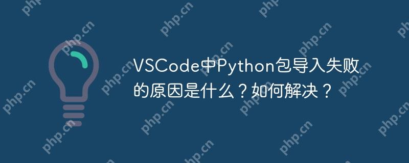 VSCode中Python包导入失败的原因是什么？如何解决？