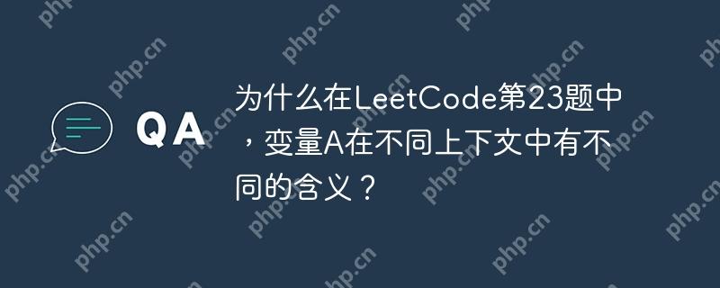 为什么在LeetCode第23题中，变量A在不同上下文中有不同的含义？