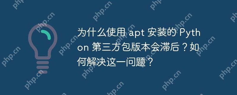 为什么使用 apt 安装的 python 第三方包版本会滞后？如何解决这一问题？