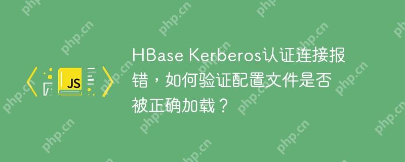 HBase Kerberos认证连接报错，如何验证配置文件是否被正确加载？