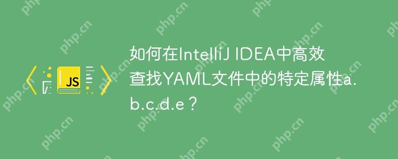 如何在IntelliJ IDEA中高效查找YAML文件中的特定属性a.b.c.d.e？